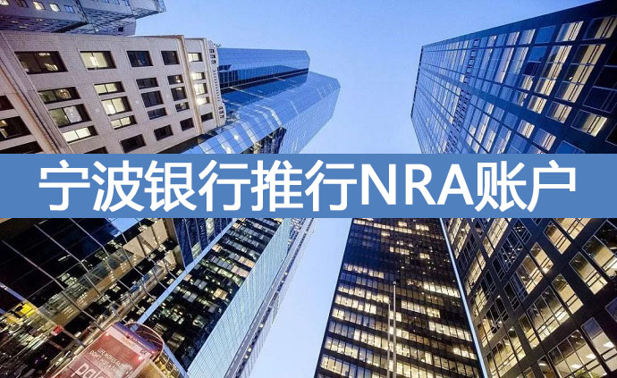 寧波銀行推行NRA賬戶 為企業(yè)境外投資提供優(yōu)質服務